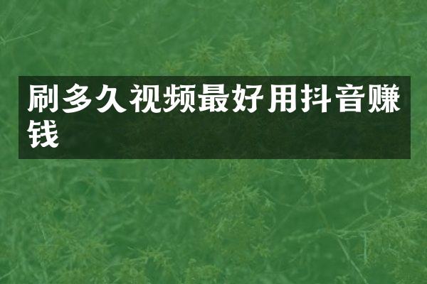 刷多久视频最好用抖音赚钱
