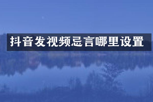 抖音发视频忌言哪里设置