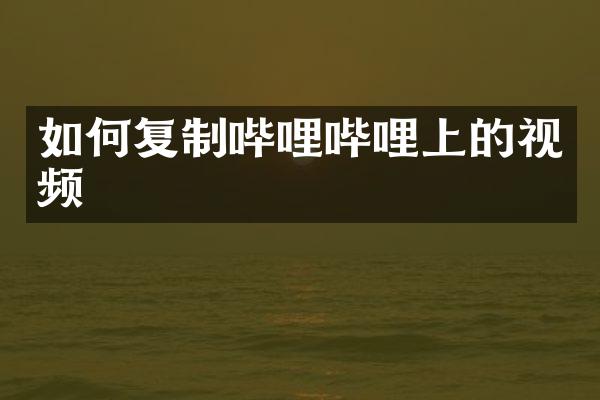 如何复制哔哩哔哩上的视频