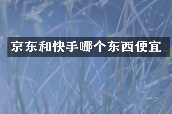 京东和快手哪个东西便宜