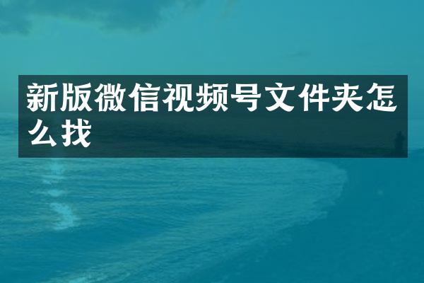 新版微信视频号文件夹怎么找
