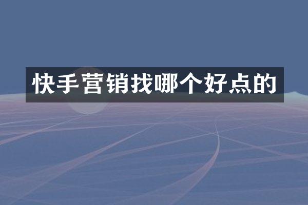 快手营销找哪个好点的