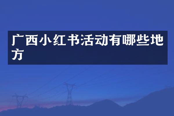 广西小红书活动有哪些地方