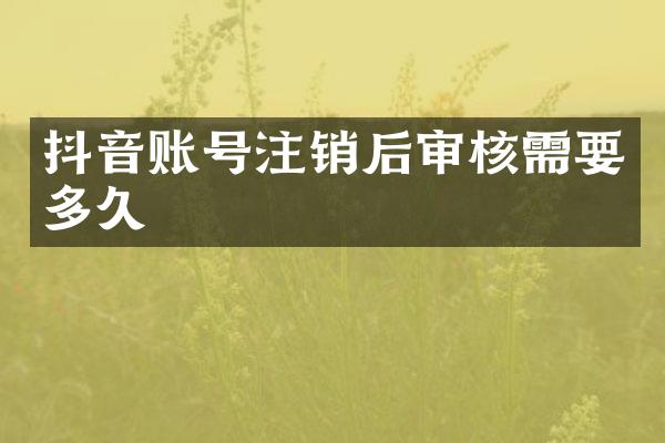 抖音账号注销后审核需要多久