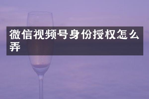 微信视频号身份授权怎么弄