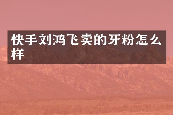 快手刘鸿飞卖的牙粉怎么样