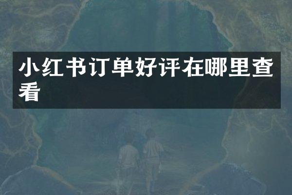 小红书订单好评在哪里查看