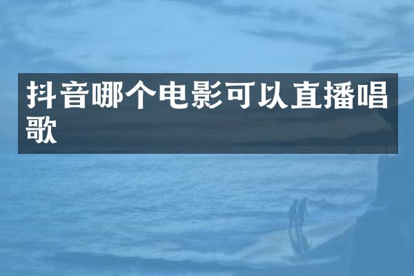 抖音哪个电影可以直播唱歌