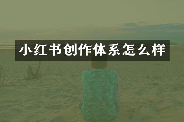 小红书创作体系怎么样