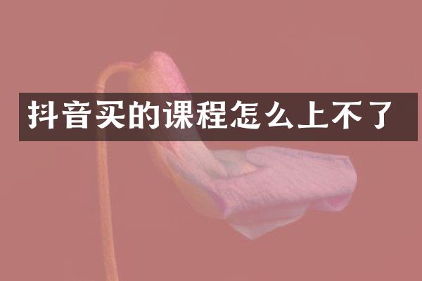 抖音买的课程怎么上不了