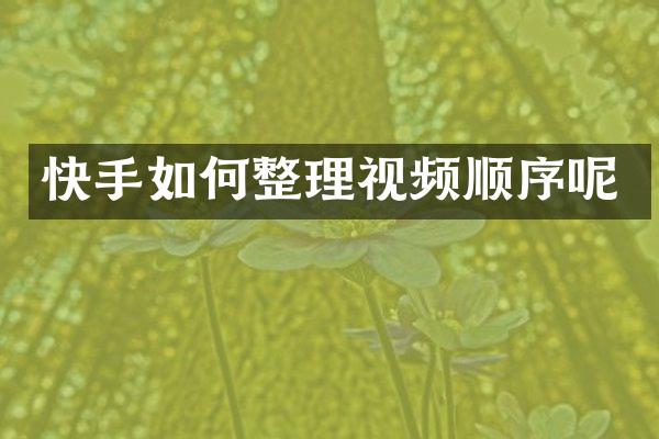 快手如何整理视频顺序呢