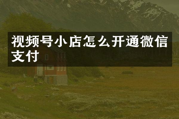 视频号小店怎么开通微信支付