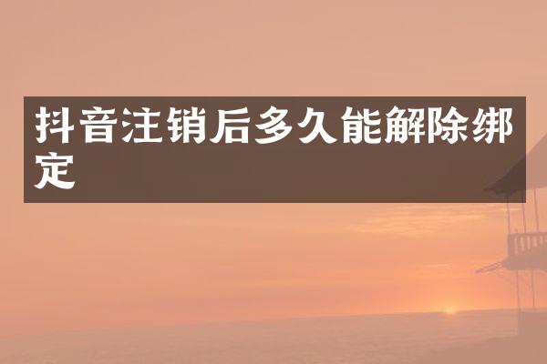抖音注销后多久能解除绑定