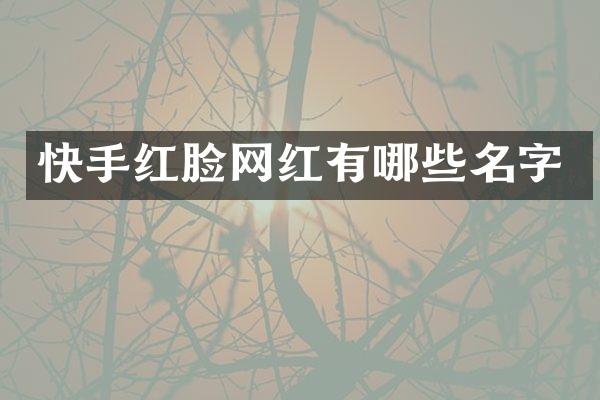 快手红脸网红有哪些名字