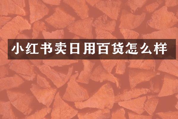小红书卖日用百货怎么样