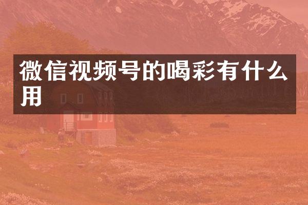 微信视频号的喝彩有什么用