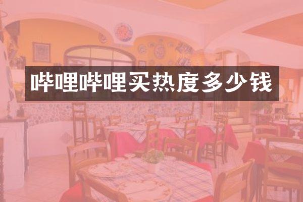 哔哩哔哩买热度多少钱