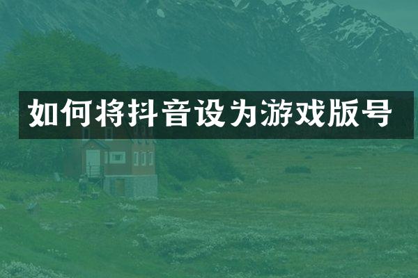 如何将抖音设为游戏版号