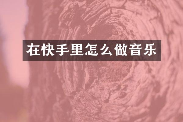 在快手里怎么做音乐