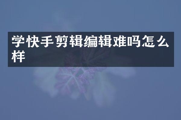 学快手剪辑编辑难吗怎么样