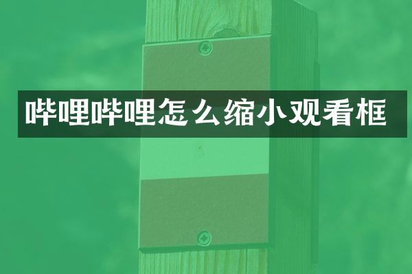 哔哩哔哩怎么缩小观看框