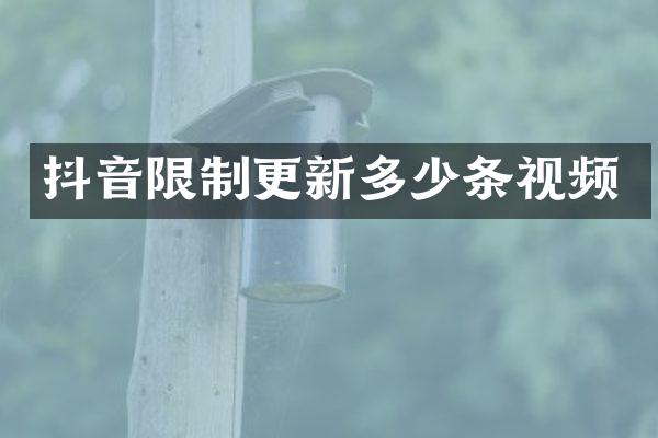 抖音限制更新多少条视频