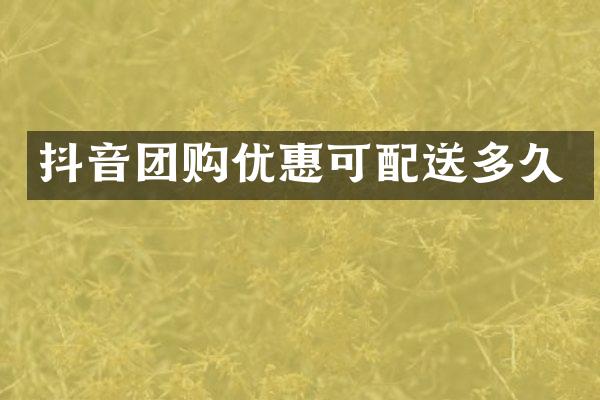 抖音团购优惠可配送多久