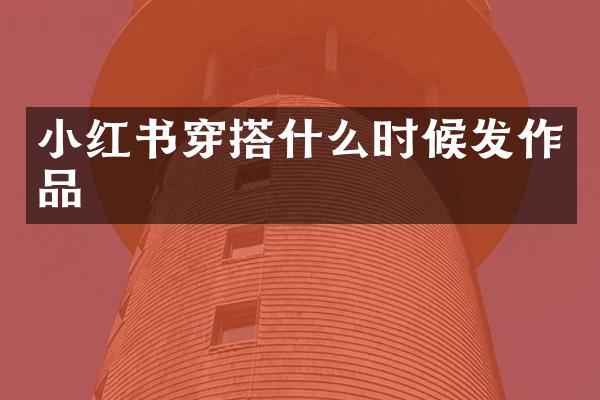 小红书穿搭什么时候发作品