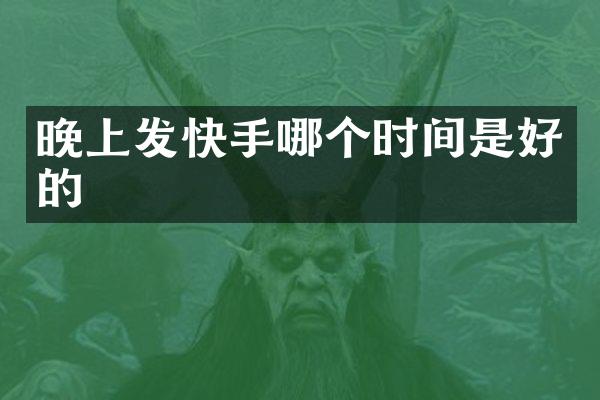 晚上发快手哪个时间是好的