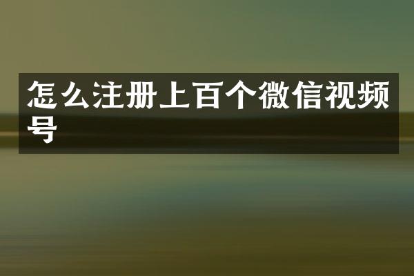 怎么注册上百个微信视频号