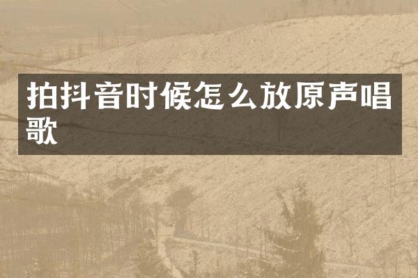拍抖音时候怎么放原声唱歌