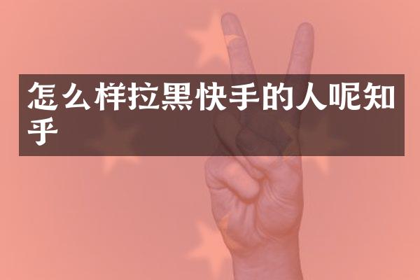 怎么样拉黑快手的人呢知乎