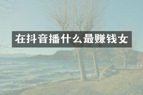 在抖音播什么最赚钱女