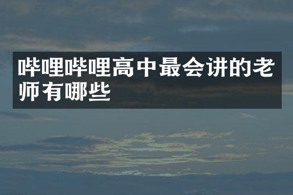 哔哩哔哩高中最会讲的老师有哪些