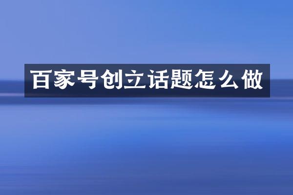 百家号创立话题怎么做