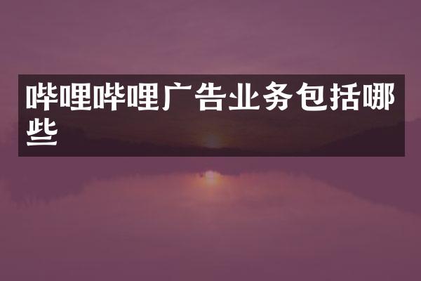 哔哩哔哩广告业务包括哪些