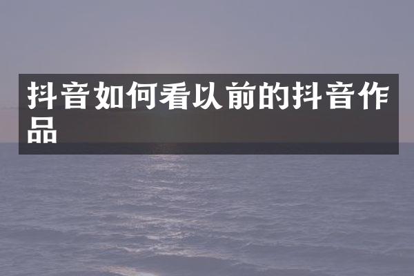 抖音如何看以前的抖音作品