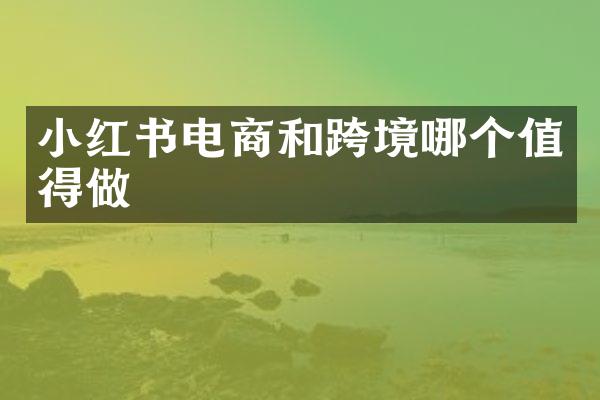 小红书电商和跨境哪个值得做