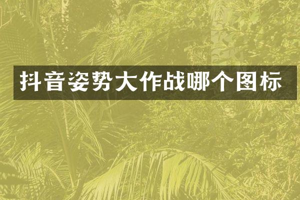 抖音姿势大作战哪个图标