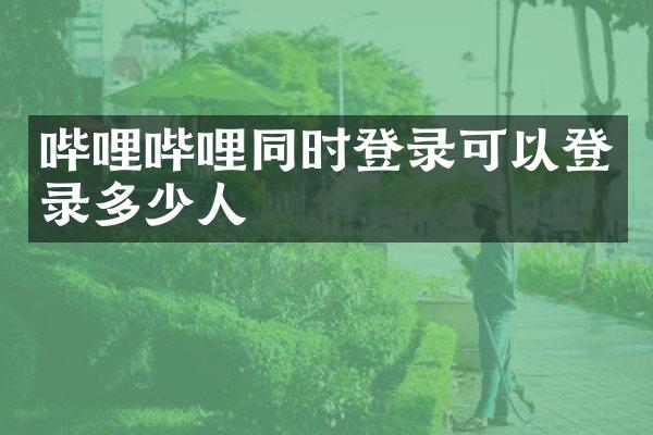 哔哩哔哩同时登录可以登录多少人