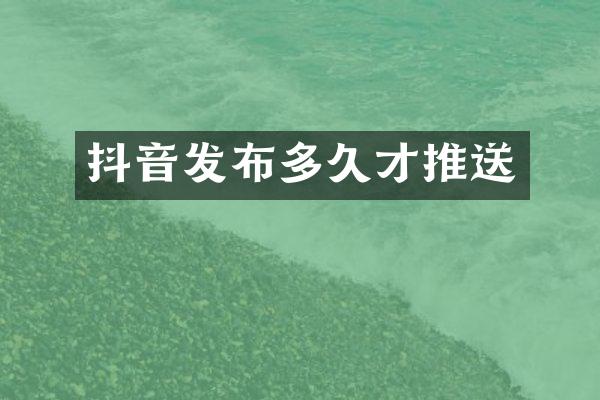 抖音发布多久才推送