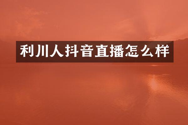 利川人抖音直播怎么样