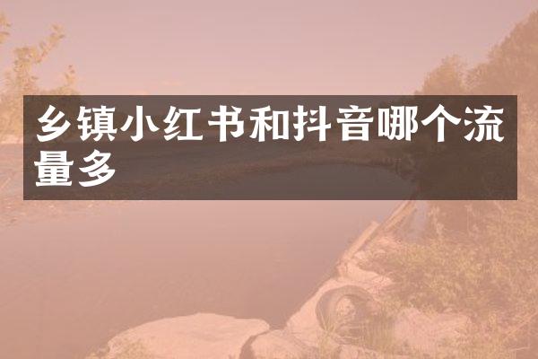 乡镇小红书和抖音哪个流量多