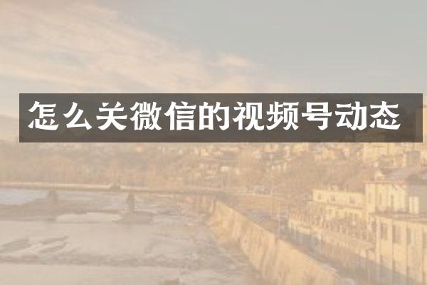 怎么关微信的视频号动态