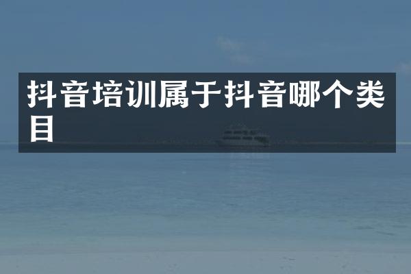 抖音培训属于抖音哪个类目