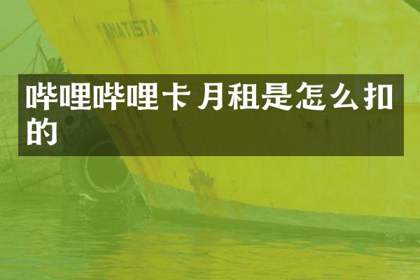 哔哩哔哩卡月租是怎么扣的