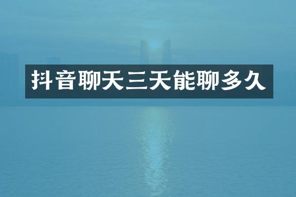 抖音聊天三天能聊多久