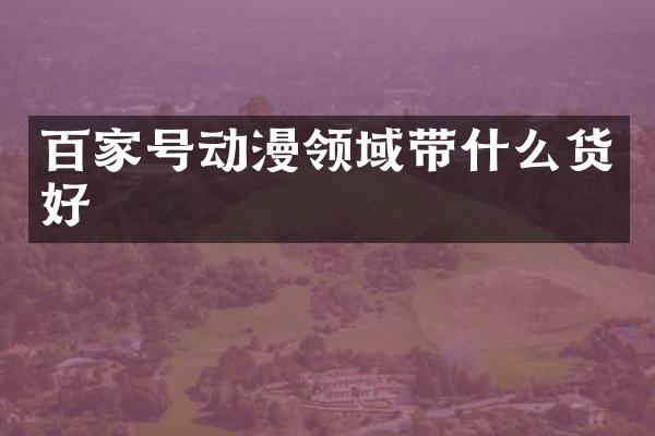 百家号动漫领域带什么货好