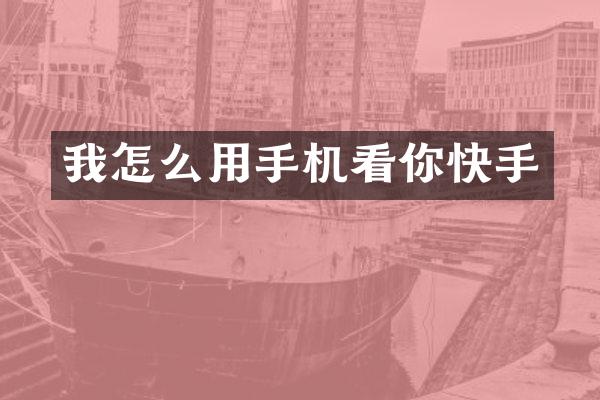 我怎么用手机看你快手