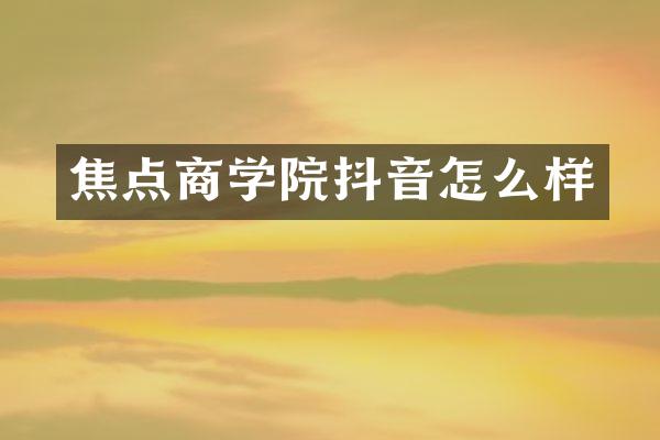 焦点商学院抖音怎么样